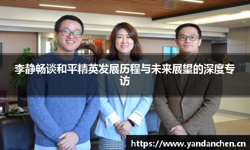 李静畅谈和平精英发展历程与未来展望的深度专访